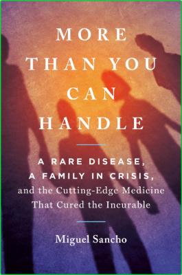 Miguel Sancho More Than You Can Handle A Rare Disease A Family In Crisis And The C...