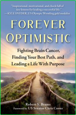 Forever Optimistic - Fighting Brain Cancer, Finding Your Best Path, and Leading a ...