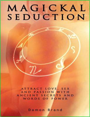 Magickal Seduction Attract Love Sex And Passion With Ancient Secrets And Words Of ...