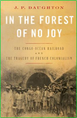 In the Forest of No Joy - The Congo-Ocean Railroad and the Tragedy of French Colon...
