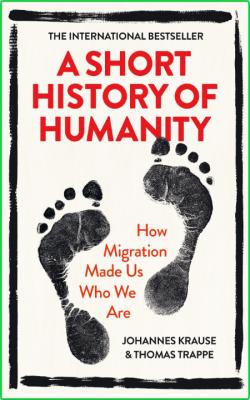 A Short History of Humanity - How Migration Made Us Who We Are