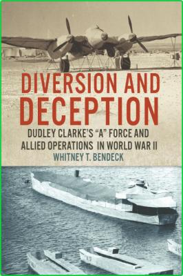 Diversion and Deception - Dudley Clarke's A Force and Allied Operations in World W...