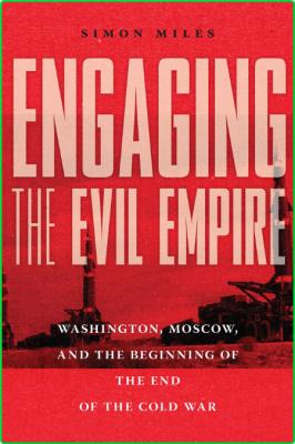 Engaging the Evil Empire - Washington, Moscow, and the Beginning of the End of the...