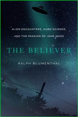 The Believer  Alien Encounters, Hard Science, and the Passion of John Mack by Ralp...